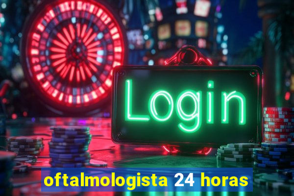 oftalmologista 24 horas